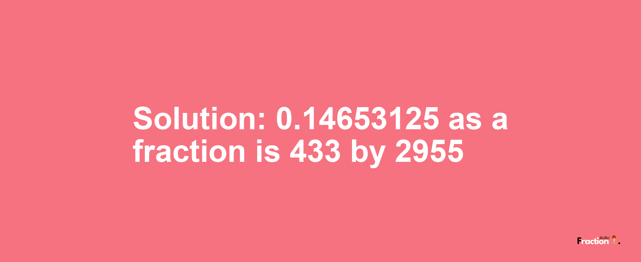 Solution:0.14653125 as a fraction is 433/2955